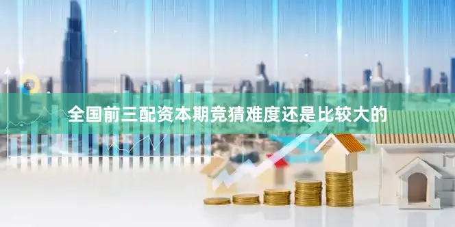 全国前三配资本期竞猜难度还是比较大的