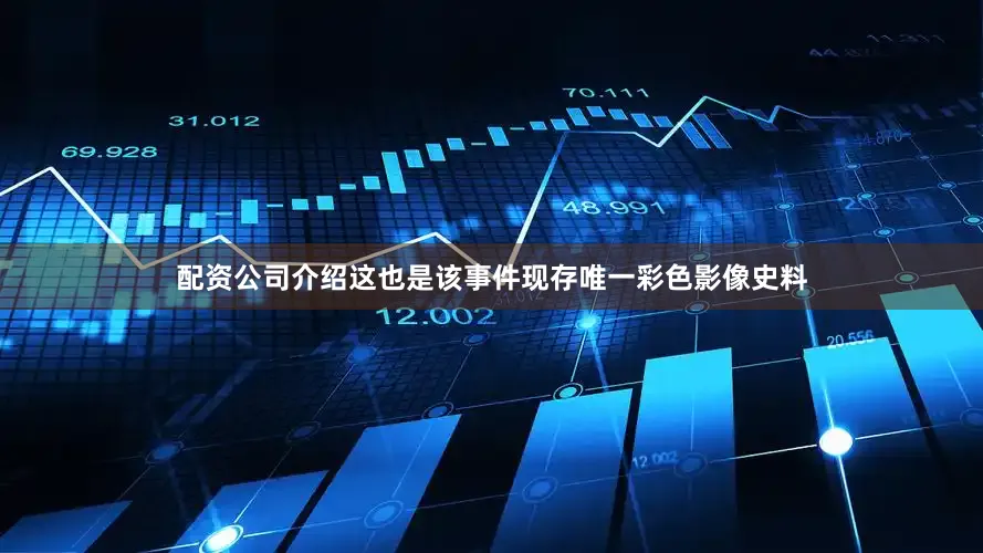 配资公司介绍这也是该事件现存唯一彩色影像史料