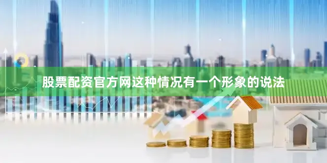 股票配资官方网这种情况有一个形象的说法
