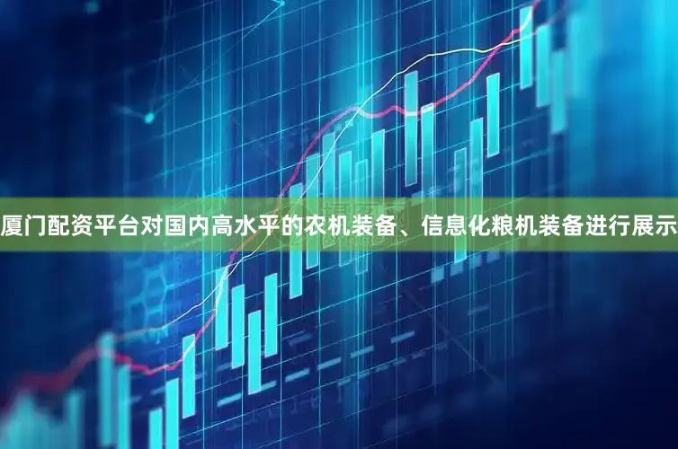 厦门配资平台对国内高水平的农机装备、信息化粮机装备进行展示