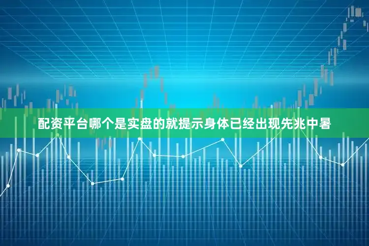 配资平台哪个是实盘的就提示身体已经出现先兆中暑