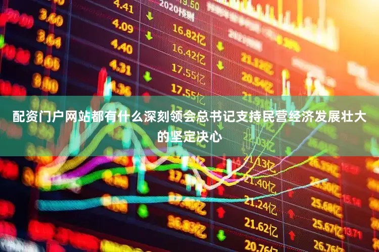 配资门户网站都有什么深刻领会总书记支持民营经济发展壮大的坚定决心