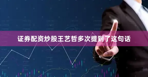 证券配资炒股王艺哲多次提到了这句话