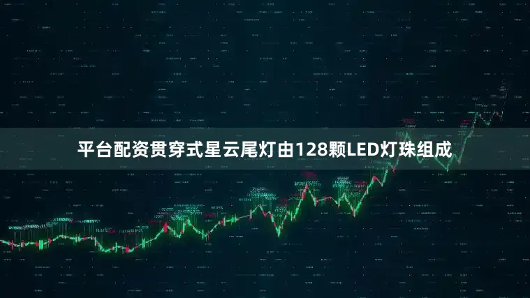 平台配资贯穿式星云尾灯由128颗LED灯珠组成