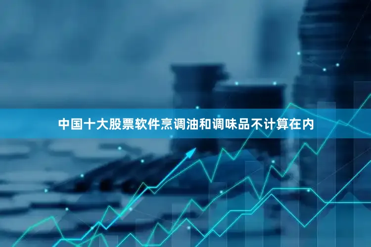 中国十大股票软件烹调油和调味品不计算在内