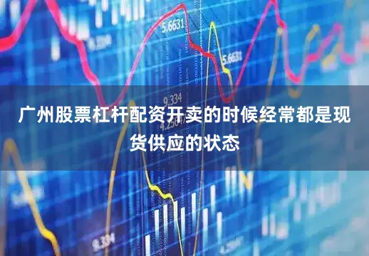 广州股票杠杆配资开卖的时候经常都是现货供应的状态