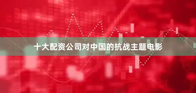 十大配资公司对中国的抗战主题电影