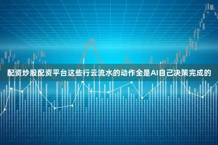 配资炒股配资平台这些行云流水的动作全是AI自己决策完成的