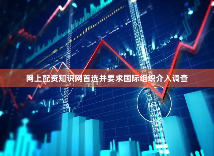 网上配资知识网首选并要求国际组织介入调查