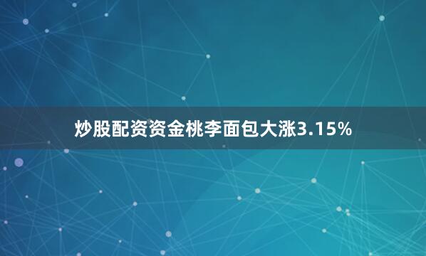 炒股配资资金桃李面包大涨3.15%