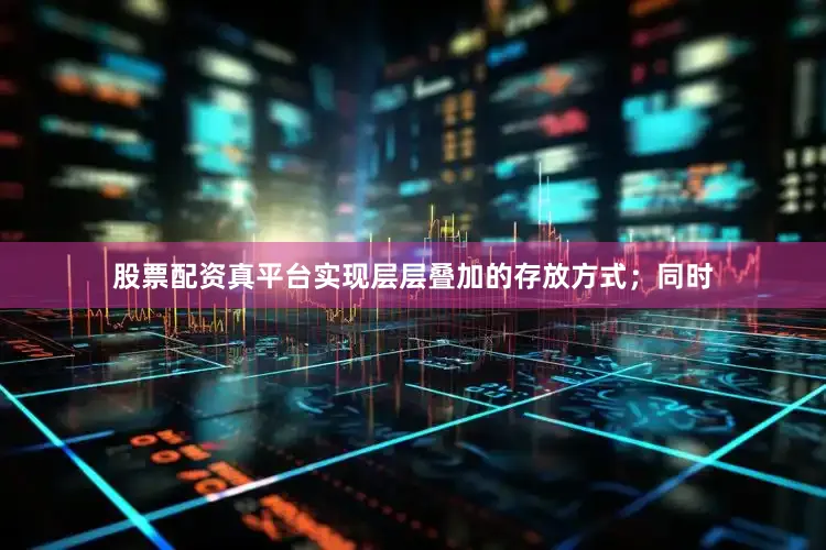 股票配资真平台实现层层叠加的存放方式；同时