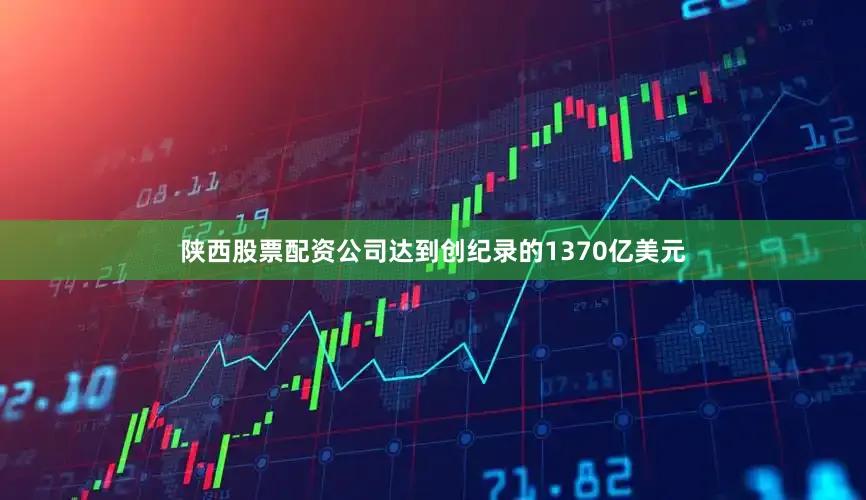 陕西股票配资公司达到创纪录的1370亿美元